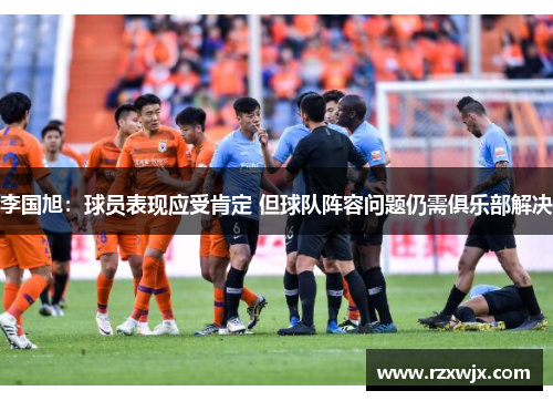李国旭：球员表现应受肯定 但球队阵容问题仍需俱乐部解决
