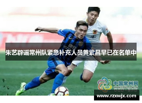 朱艺辟谣常州队紧急补充人员黄紫昌早已在名单中