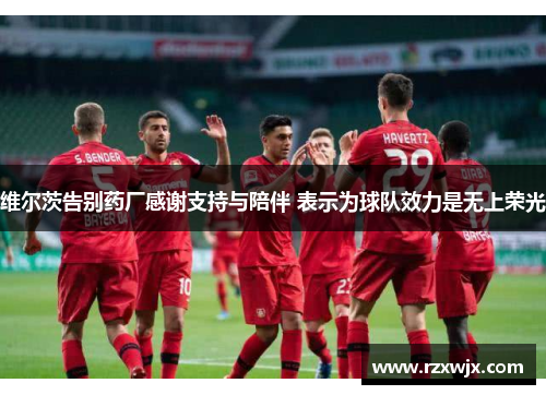 维尔茨告别药厂感谢支持与陪伴 表示为球队效力是无上荣光
